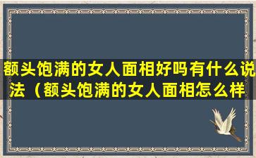 额头饱满的女人面相好吗有什么说法（额头饱满的女人面相怎么样 她们的命运如何）